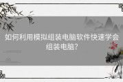如何利用模拟组装电脑软件快速学会组装电脑？