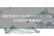 追踪奇蛙无人机众筹失败是关注创业市场趋势的重要指标