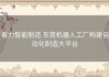 着力智能制造 东莞机器人工厂构建自动化制造大平台