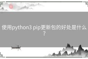 使用python3 pip更新包的好处是什么？