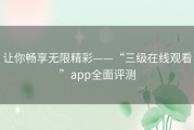 让你畅享无限精彩——“三级在线观看”app全面评测