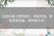 全能机器人管家番外：智能音箱、智能家居设备，哪种更实用？