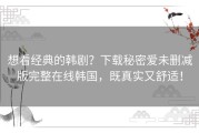 想看经典的韩剧？下载秘密爱未删减版完整在线韩国，既真实又舒适！