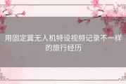 用固定翼无人机特设视频记录不一样的旅行经历