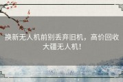 换新无人机前别丢弃旧机，高价回收大疆无人机！