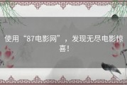使用“87电影网”，发现无尽电影惊喜！