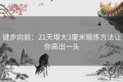 健步向前：21天增大3厘米锻炼方法让你高出一头