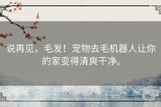 说再见，毛发！宠物去毛机器人让你的家变得清爽干净。