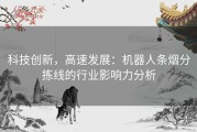 科技创新，高速发展：机器人条烟分拣线的行业影响力分析