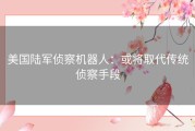 美国陆军侦察机器人：或将取代传统侦察手段