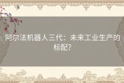 阿尔法机器人三代：未来工业生产的标配？