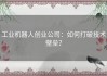 工业机器人创业公司：如何打破技术壁垒？
