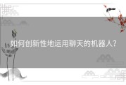 如何创新性地运用聊天的机器人？