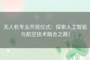 无人机专业开班仪式：探索人工智能与航空技术融合之路！