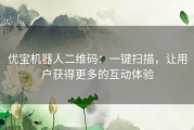 优宝机器人二维码：一键扫描，让用户获得更多的互动体验