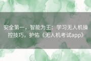 安全第一，智能为王：学习无人机操控技巧，护佑《无人机考试app》