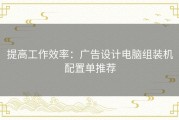 提高工作效率：广告设计电脑组装机配置单推荐