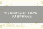 “茄子视频黄色安卓”下载教程：一步步解释安装方法