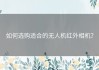 如何选购适合的无人机红外相机？