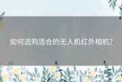 如何选购适合的无人机红外相机？