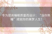 专为提高睡眠质量而设计：“当你熟睡”成就你的美梦人生！