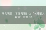 动动嘴巴，学好粤语！让“木棘证人粤语”带你飞！
