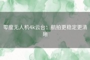 零度无人机4k云台：航拍更稳定更清晰