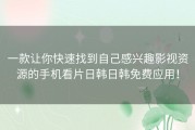 一款让你快速找到自己感兴趣影视资源的手机看片日韩日韩免费应用！