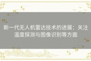 新一代无人机雷达技术的进展：关注温度探测与图像识别等方面