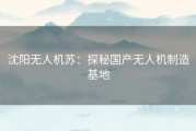 沈阳无人机苏：探秘国产无人机制造基地