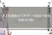 无人机摄像头打不开？如何自行检修及解决问题！
