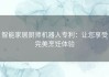 智能家居厨师机器人专利：让您享受完美烹饪体验