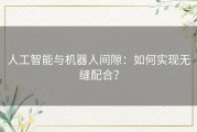 人工智能与机器人间隙：如何实现无缝配合？