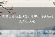 变革未来战争格局：生死由指定航线无人机决定？