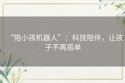 “陪小孩机器人”：科技陪伴，让孩子不再孤单