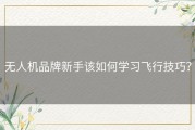 无人机品牌新手该如何学习飞行技巧？