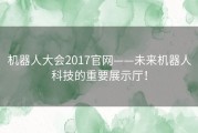 机器人大会2017官网——未来机器人科技的重要展示厅！