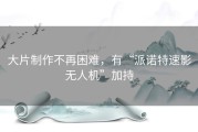 大片制作不再困难，有“派诺特速影无人机”加持