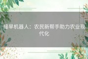 接旱机器人：农民新帮手助力农业现代化