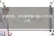 快速捡球，羽毛球收集机器人的方便之处