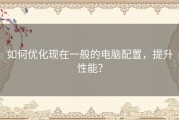 如何优化现在一般的电脑配置，提升性能？