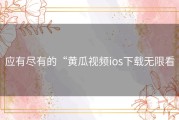 应有尽有的“黄瓜视频ios下载无限看