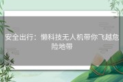 安全出行：懒科技无人机带你飞越危险地带