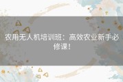 农用无人机培训班：高效农业新手必修课！