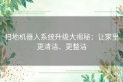 扫地机器人系统升级大揭秘：让家里更清洁、更整洁