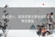 点击进入：星辰变第五季在线观看免费完整版