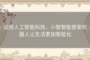 运用人工智能科技，小智智能管家机器人让生活更加智能化