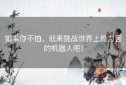 如果你不怕，就来挑战世界上最力害的机器人吧！