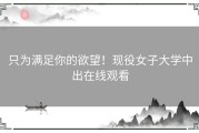 只为满足你的欲望！现役女子大学中出在线观看