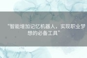 “智能增加记忆机器人，实现职业梦想的必备工具”